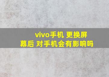 vivo手机 更换屏幕后 对手机会有影响吗